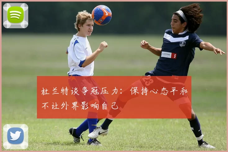 杜兰特谈争冠压力：保持心态平和不让外界影响自己