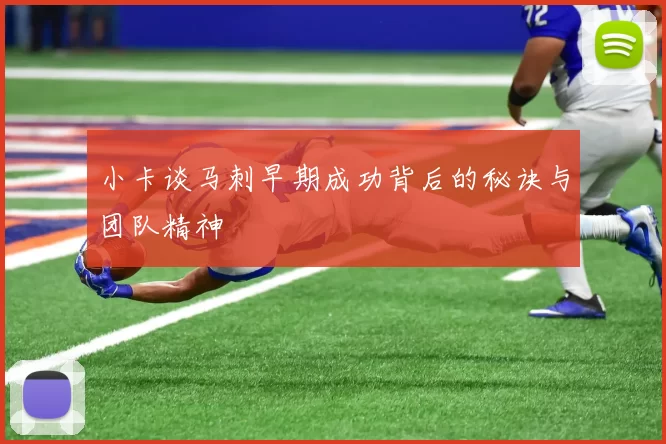 小卡谈马刺早期成功背后的秘诀与团队精神