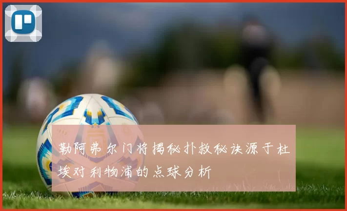 勒阿弗尔门将揭秘扑救秘诀源于杜埃对利物浦的点球分析