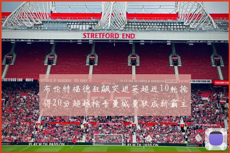 布伦特福德狂飙突进英超近10轮抢得20分超越枪手曼城曼联成新霸主