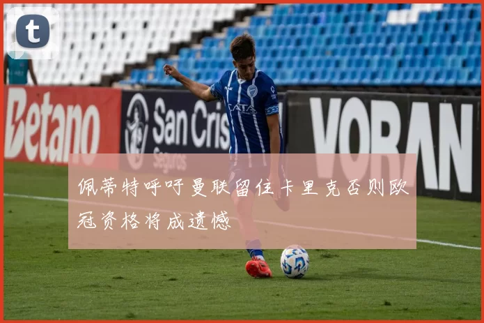 佩蒂特呼吁曼联留住卡里克否则欧冠资格将成遗憾