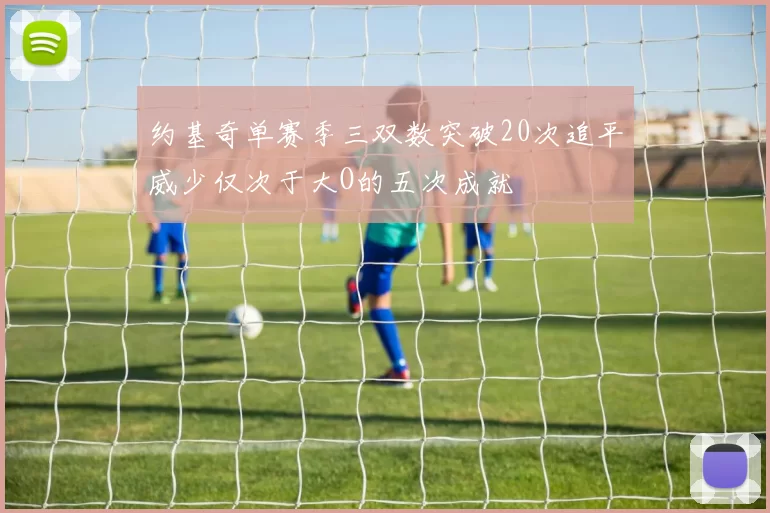 约基奇单赛季三双数突破20次追平威少仅次于大O的五次成就