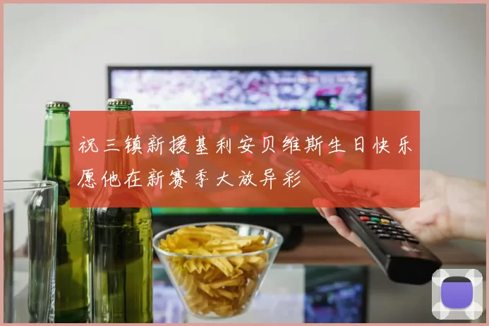 祝三镇新援基利安贝维斯生日快乐愿他在新赛季大放异彩