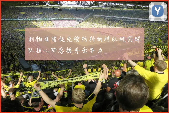 利物浦将优先续约科纳特以巩固球队核心阵容提升竞争力