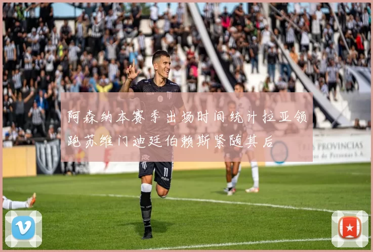 阿森纳本赛季出场时间统计拉亚领跑苏维门迪廷伯赖斯紧随其后