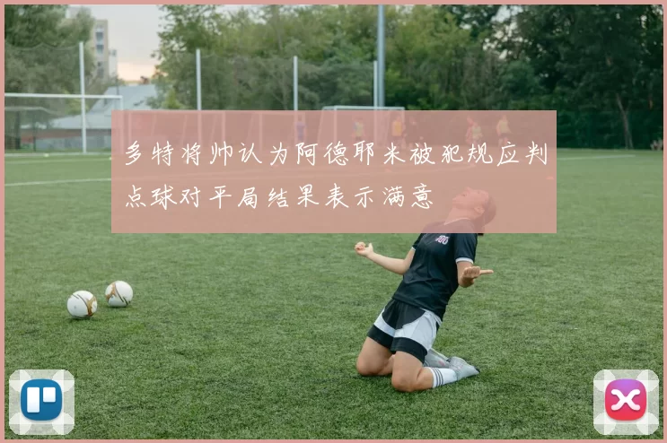 多特将帅认为阿德耶米被犯规应判点球对平局结果表示满意