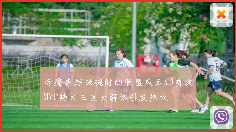 海鹰夺超级碗时的联盟风云KD首次MVP热火三巨头解体引发热议
