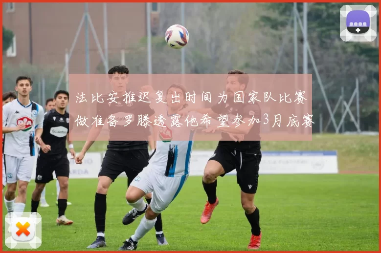 法比安推迟复出时间为国家队比赛做准备罗滕透露他希望参加3月底赛事