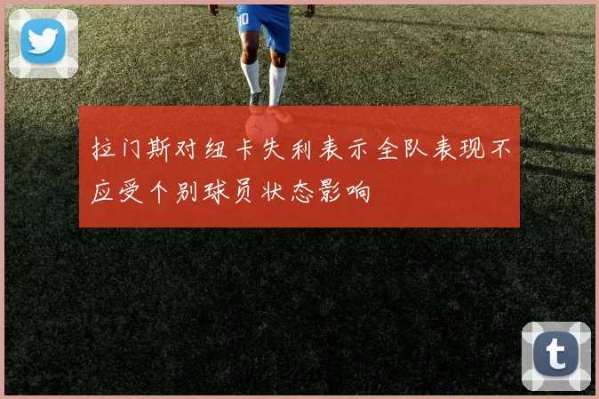 拉门斯对纽卡失利表示全队表现不应受个别球员状态影响