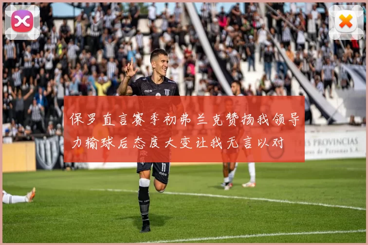 保罗直言赛季初弗兰克赞扬我领导力输球后态度大变让我无言以对