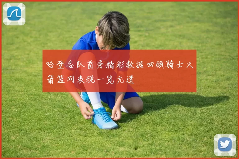 哈登各队首秀精彩数据回顾骑士火箭篮网表现一览无遗